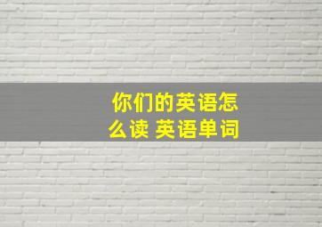 你们的英语怎么读 英语单词